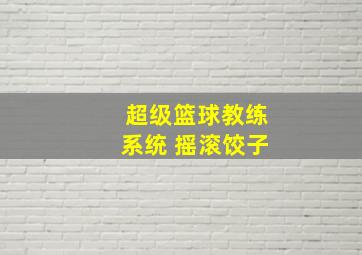 超级篮球教练系统 摇滚饺子